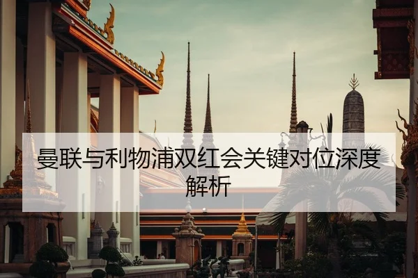 曼联与利物浦双红会关键对位深度解析