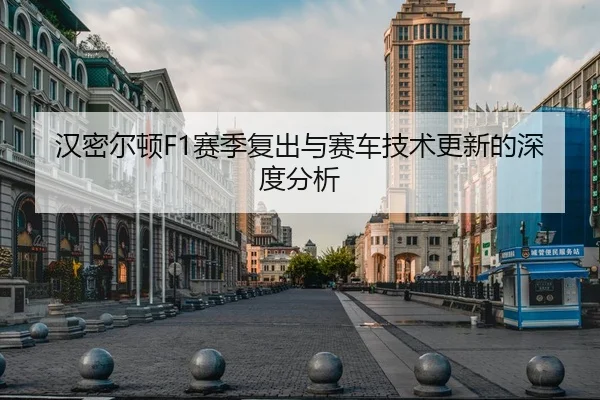 汉密尔顿F1赛季复出与赛车技术更新的深度分析