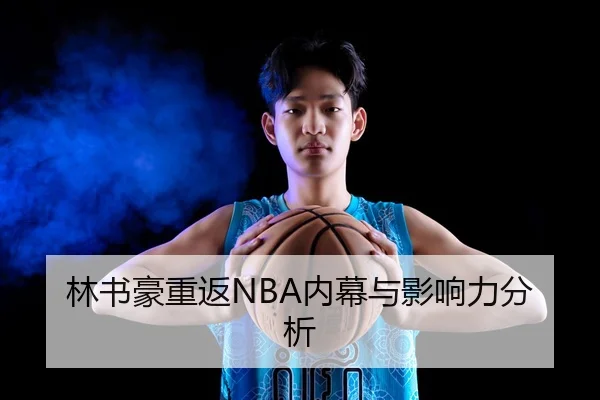 林书豪重返NBA内幕与影响力分析